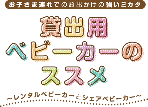 お子さま連れでのお出かけの強いミカタ 貸出用ベビーカーのススメ～レンタルベビーカーとシェアベビーカー～