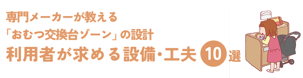 専門メーカーが教える「おむつ交換台ゾーン」設計のコツ　求められる設備・工夫10選